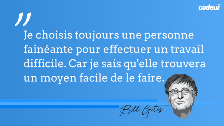 Je choisis toujours une personne fainéante pour effectuer un travail difficile. 
            Car je sais qu’elle trouvera un moyen facile de le faire. Bill Gates